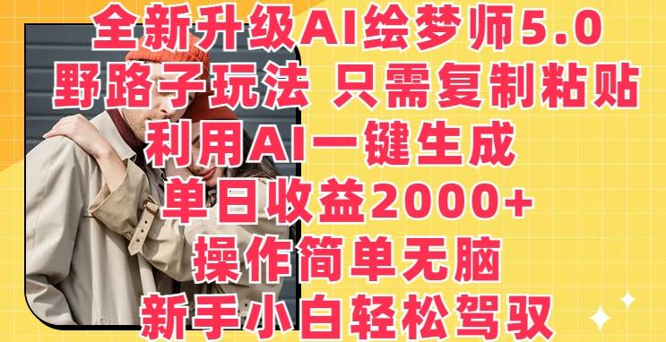 全新升级AI绘梦师5.0.野路子玩法，只需复制粘贴，利用AI一键生成，单日收益2000+【揭秘】-皮皮网创