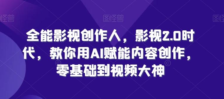 全能影视创作人，影视2.0时代，教你用AI赋能内容创作，​零基础到视频大神-皮皮网创