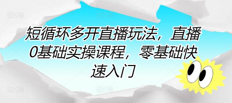 短循环多开直播玩法，直播0基础实操课程，零基础快速入门-皮皮网创
