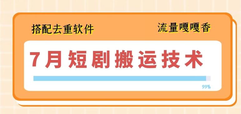 7月最新短剧搬运技术，搭配去重软件操作-皮皮网创