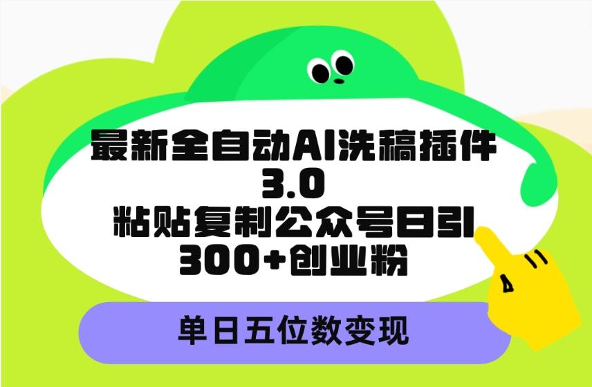 (9662期)最新全自动AI洗稿插件3.0，粘贴复制公众号日引300+创业粉，单日五位数变现-皮皮网创