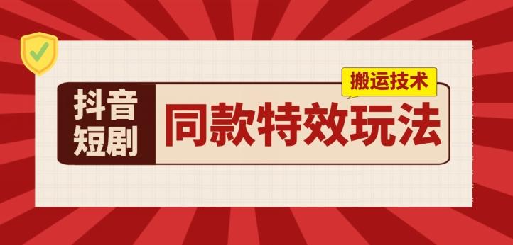 抖音短剧同款特效搬运技术，实测一天千元收益-皮皮网创