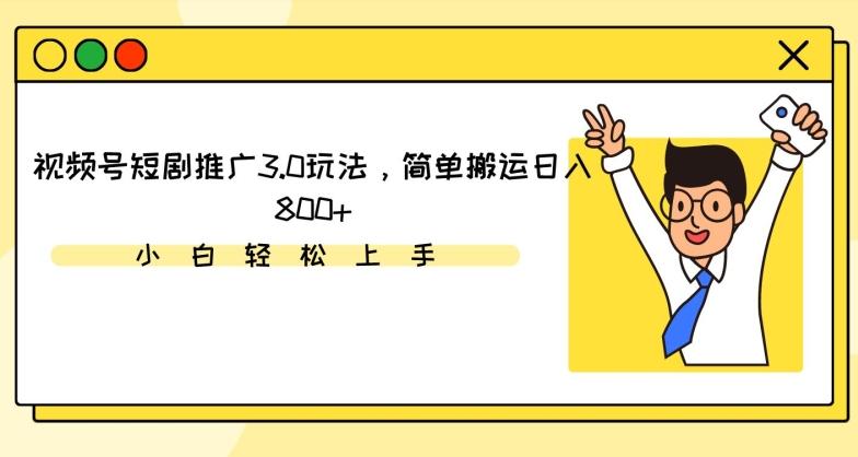 视频号短剧推广3.0玩法，简单搬运日入800+【揭秘】-皮皮网创