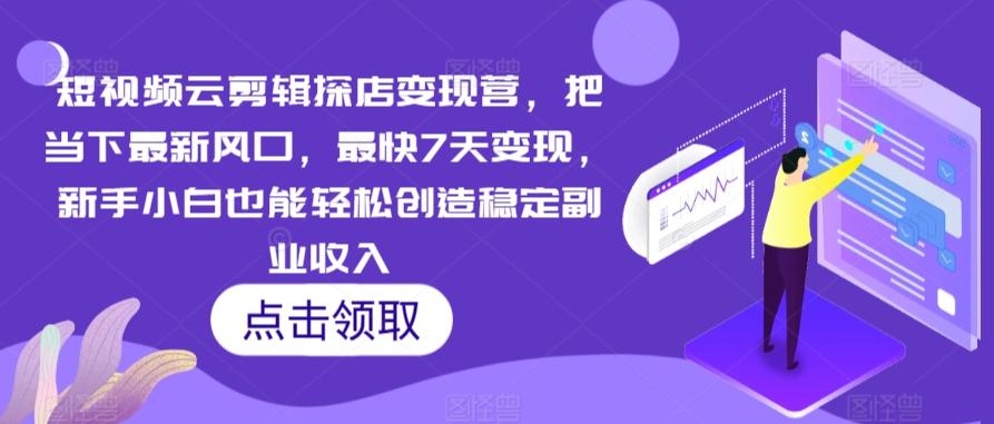 短视频云剪辑探店变现营，把当下最新风口，最快7天变现，新手小白也能轻松创造稳定副业收入-皮皮网创