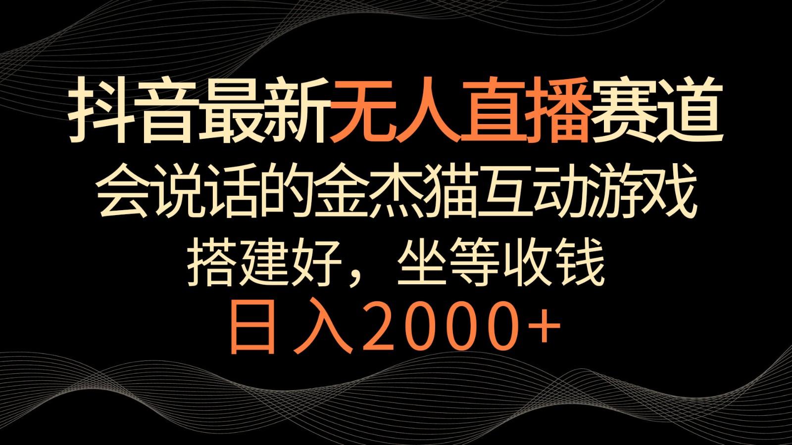 抖音最新无人直播赛道，日入2000+，会说话的金杰猫互动小游戏，礼物收不停-皮皮网创
