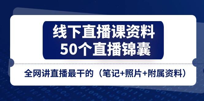 线下直播课资料、50个-直播锦囊，全网讲直播最干的(笔记+照片+附属资料-皮皮网创