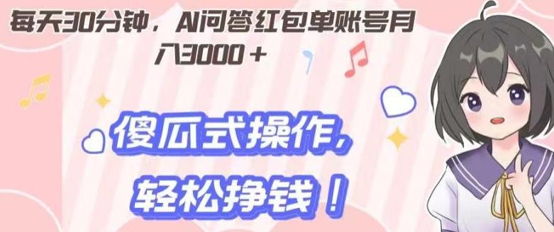每天30分钟，AI问答红包单账号月入3000+,傻瓜式操作，轻松挣钱！-皮皮网创