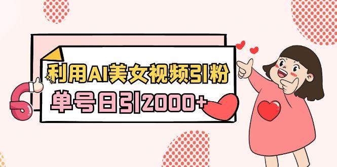 利用AI美女视频引粉，单号日引2000+，新手也能干(教程+软件)-皮皮网创