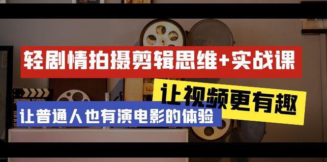 轻剧情+拍摄剪辑思维实战课 让视频更有趣 让普通人也有演电影的体验-23节课-皮皮网创