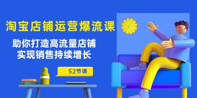 淘宝店铺运营爆流课：助你打造高流量店铺，实现销售持续增长(52节课-皮皮网创