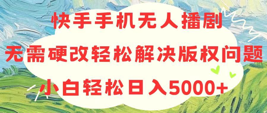 快手手机无人播剧，无需硬改，轻松解决版权问题，小白轻松日入5000+-皮皮网创