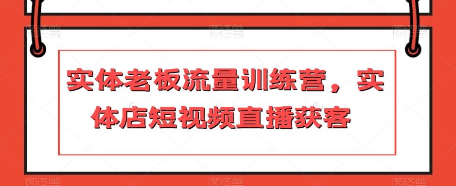 实体老板流量训练营，实体店短视频直播获客-皮皮网创