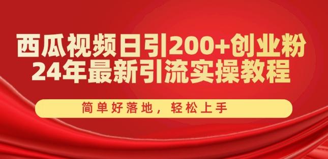 西瓜视频日引200+创业粉，24年最新引流实操教程，简单好落地，轻松上手【揭秘】-皮皮网创