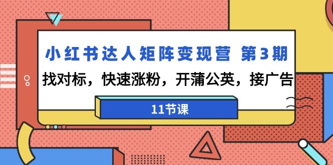 小红书达人矩阵变现营 第3期，找对标，快速涨粉，开蒲公英，接广告-11节课-皮皮网创