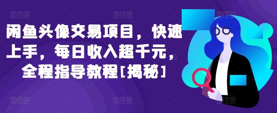 闲鱼头像交易项目，快速上手，每日收入超千元，全程指导教程[揭秘]-皮皮网创