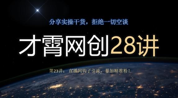 才霄网创28讲第23讲：直播间钩子引流，暴加精准粉！-皮皮网创