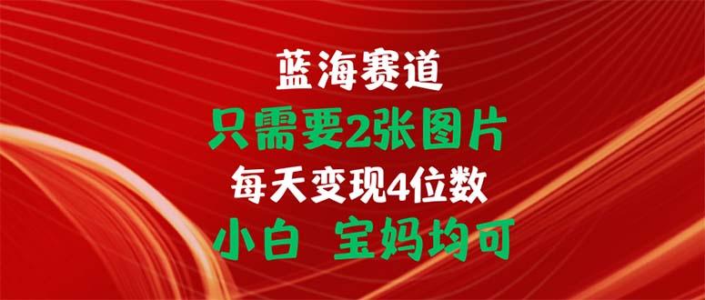 只需要2张图片 每天变现4位数 小白 宝妈均可-皮皮网创