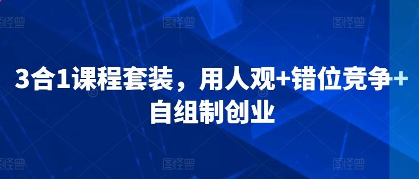 3合1课程套装，​用人观+错位竞争+自组制创业-皮皮网创