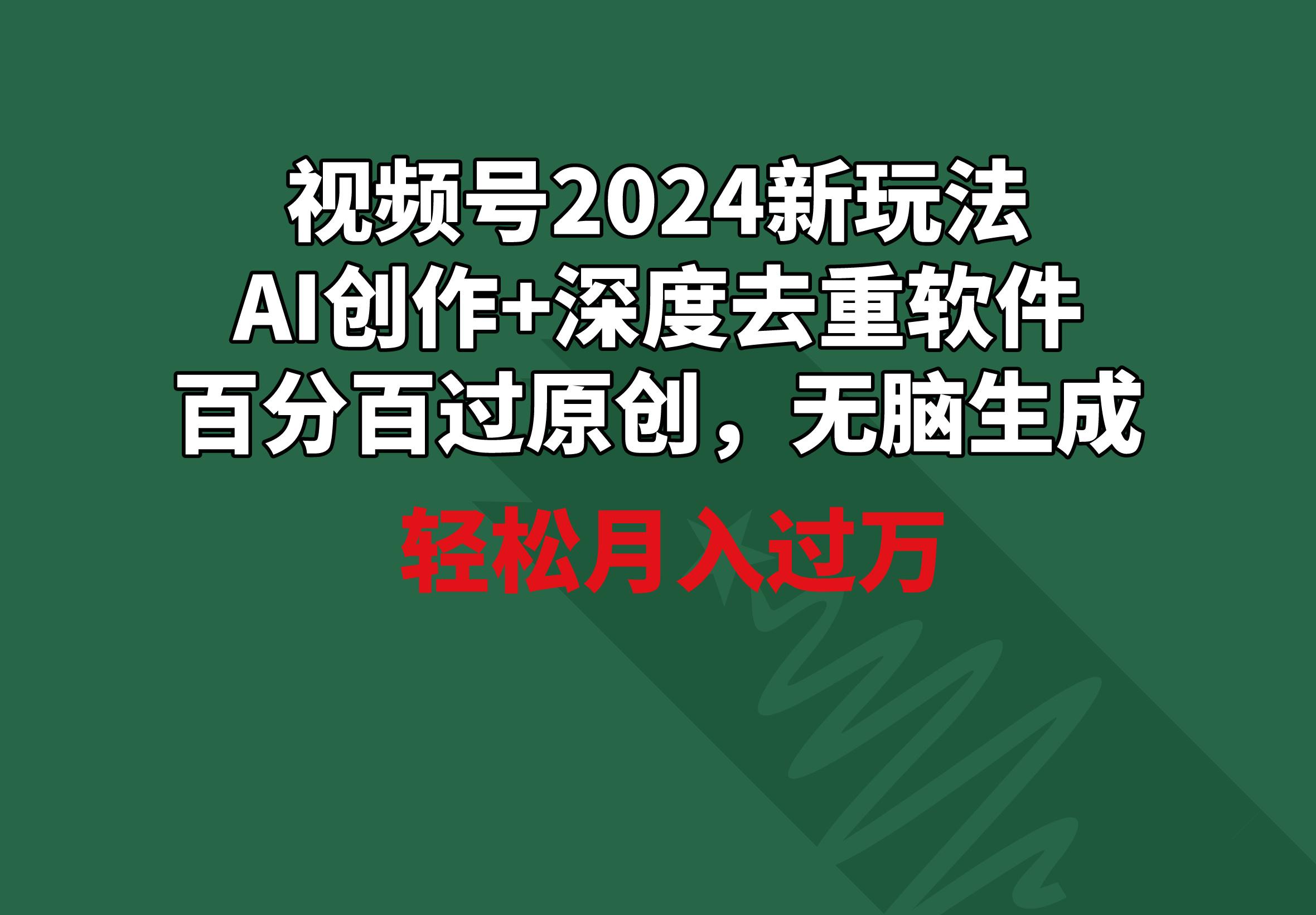 视频号2024新玩法，AI创作+深度去重软件 百分百过原创，无脑生成，月入过万-皮皮网创