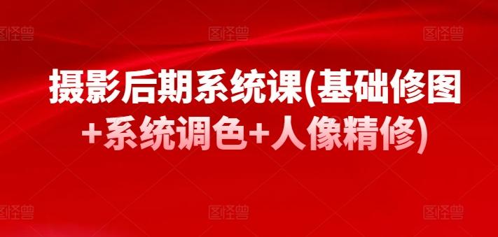 摄影后期系统课(基础修图+系统调色+人像精修)-皮皮网创