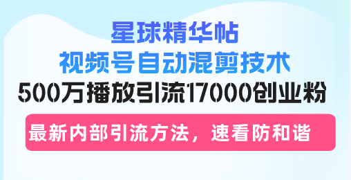 星球精华帖视频号自动混剪技术，500万播放引流17000创业粉，最新内部引…-皮皮网创