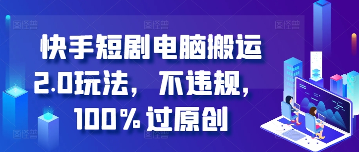 快手短剧电脑搬运2.0玩法，不违规，100%过原创-皮皮网创