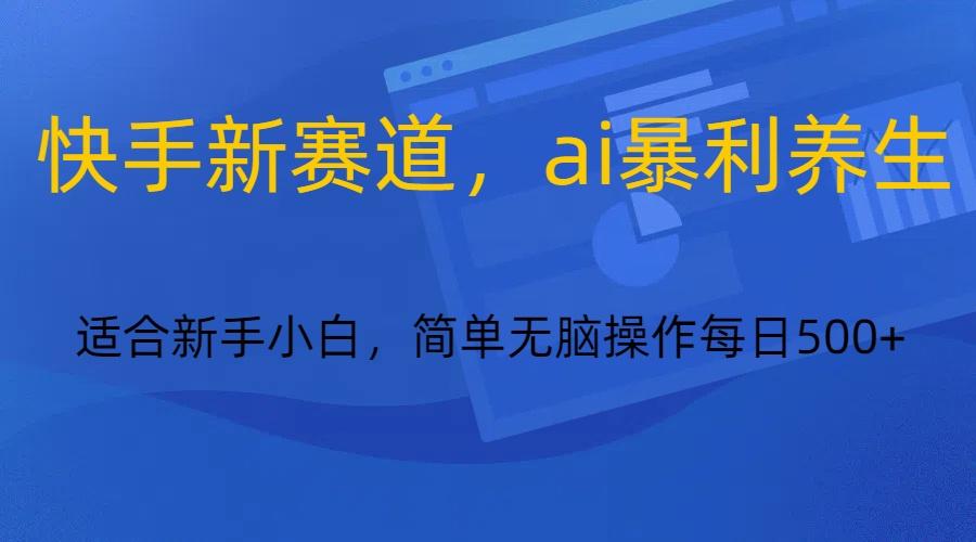 图片[1]-快手新赛道，ai暴利养生，0基础的小白也可以操作轻松日入500+-皮皮网创