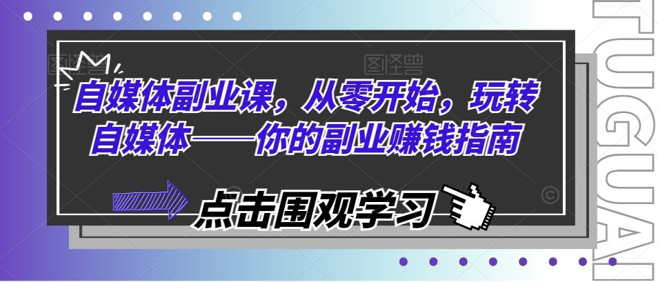 自媒体副业课，从零开始，玩转自媒体——你的副业赚钱指南-皮皮网创