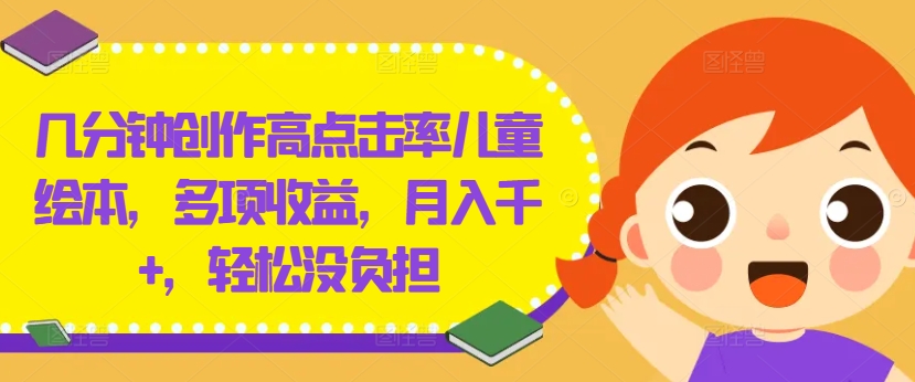 几分钟创作高点击率儿童绘本，多项收益，月入千+，轻松没负担【揭秘】-皮皮网创