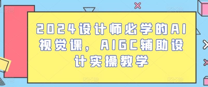 2024设计师必学的AI视觉课，AIGC辅助设计实操教学-皮皮网创