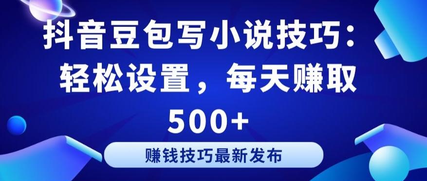 抖音豆包写小说技巧：轻松设置，每天赚取 500+【揭秘】-皮皮网创