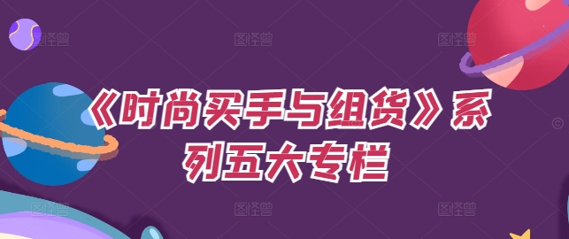 《时尚买手与组货》系列五大专栏，买货只是的‬个环节，如何做好预算、分配OTB等等才是关键-皮皮网创