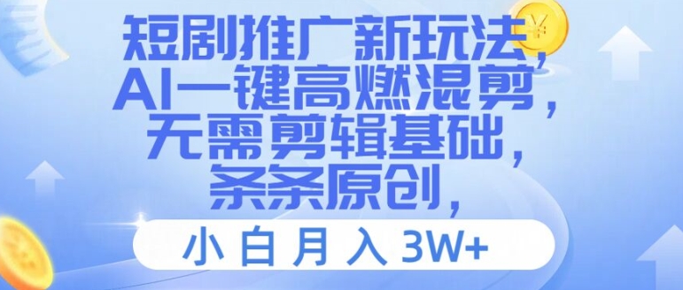 短剧推广新玩法，AI一键高燃混剪，无需剪辑基础，条条原创，小白月入3W+【揭秘】-皮皮网创