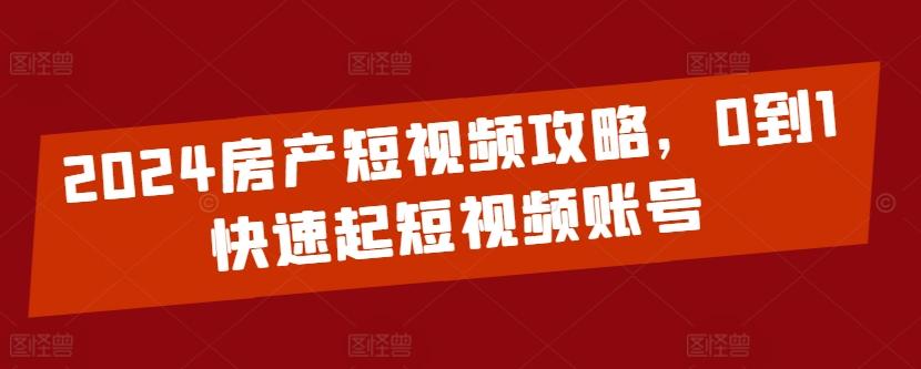 2024房产短视频攻略，0到1快速起短视频账号-皮皮网创