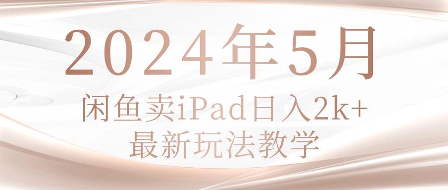 2024年5月闲鱼卖ipad日入2k，最新玩法教学-皮皮网创