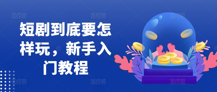 短剧到底要怎样玩，新手入门教程-皮皮网创