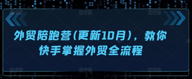 外贸陪跑营(更新10月)，教你快手掌握外贸全流程-皮皮网创