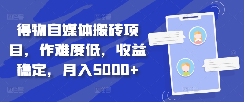 得物自媒体搬砖项目，作难度低，收益稳定，月入5000+【揭秘】-皮皮网创
