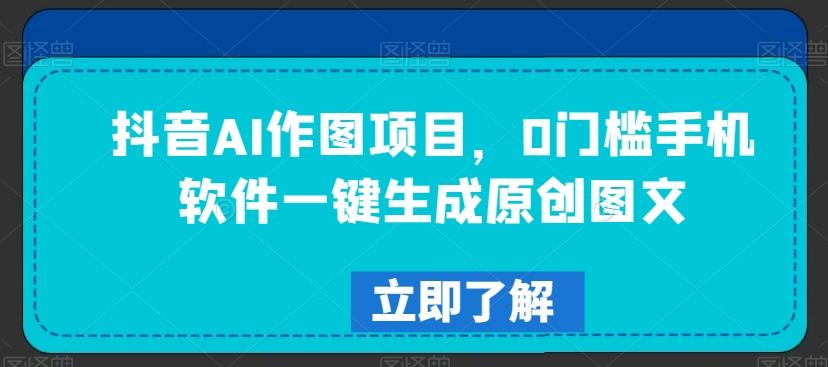 抖音AI作图项目，0门槛手机软件一键生成原创图文【揭秘】-皮皮网创