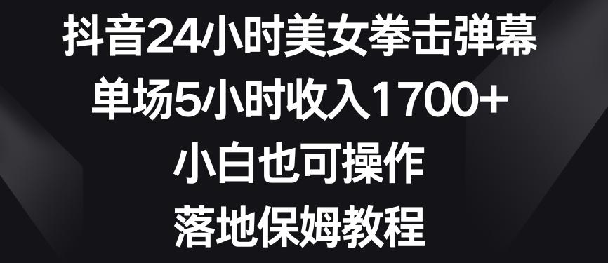 抖音24小时美女拳击弹幕，单场5小时收入1700+，小白也可操作，落地保姆教程【揭秘】-皮皮网创