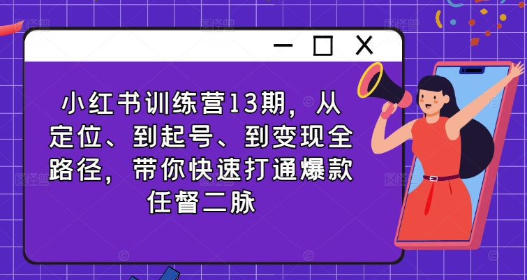 小红书训练营13期，从定位、到起号、到变现全路径，带你快速打通爆款任督二脉-皮皮网创
