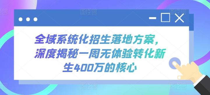 全域系统化招生落地方案，深度揭秘一周无体验转化新生400万的核心-皮皮网创