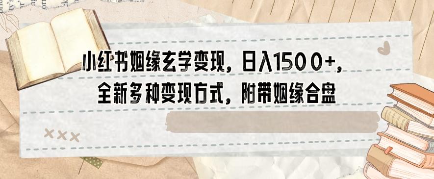 小红书姻缘玄学变现，日入1500+，全新多种变现方式，附带姻缘合盘【揭秘】-皮皮网创