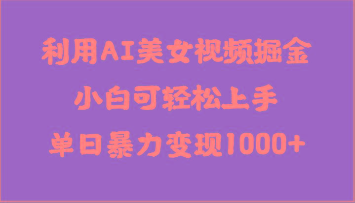 利用AI美女视频掘金，小白可轻松上手，单日暴力变现1000+，想象不到的简单-皮皮网创