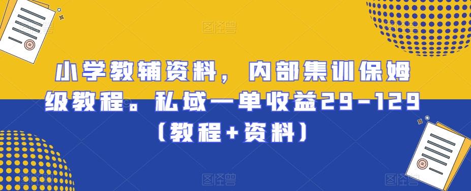 小学教辅资料，内部集训保姆级教程。私域一单收益29-129（教程+资料）-皮皮网创