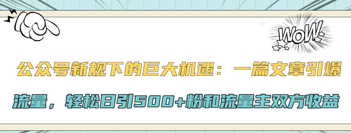 公众号新规下的巨大机遇：一篇文章引爆流量，轻松日引500+粉和流量主双方收益-皮皮网创