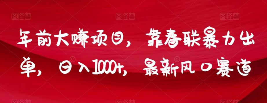 年前大赚项目，靠春联暴力出单，日入1000+，最新风口赛道【揭秘】-皮皮网创