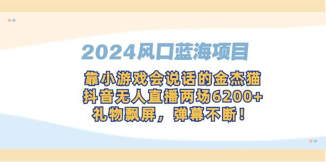 2024风口蓝海项目，靠小游戏会说话的金杰猫，抖音无人直播两场6200+，礼…-皮皮网创