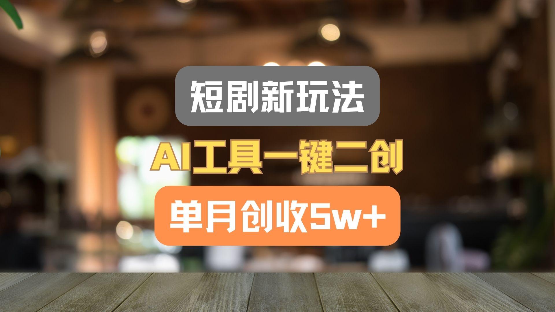 短剧新玩法，AI工具一键二创，单月创收5w+！-皮皮网创
