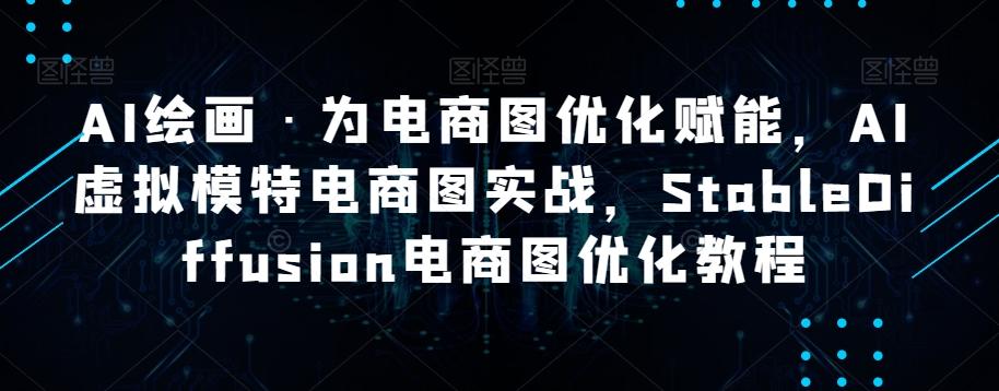 AI绘画·为电商图优化赋能，AI虚拟模特电商图实战，StableDiffusion电商图优化教程-皮皮网创